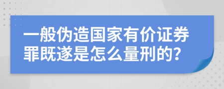 一般伪造国家有价证券罪既遂是怎么量刑的？