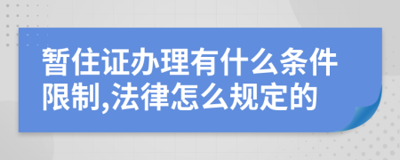 暂住证办理有什么条件限制,法律怎么规定的
