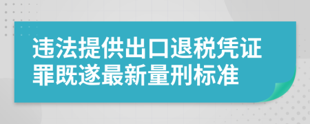 违法提供出口退税凭证罪既遂最新量刑标准