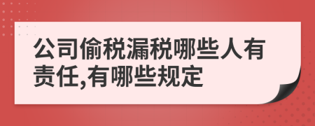 公司偷税漏税哪些人有责任,有哪些规定