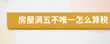 房屋满五不唯一怎么算税