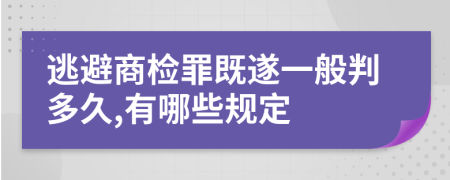 逃避商检罪既遂一般判多久,有哪些规定