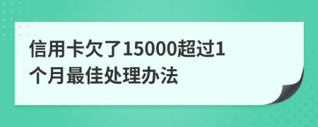 信用卡欠了15000超过1个月最佳处理办法
