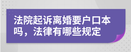 法院起诉离婚要户口本吗，法律有哪些规定