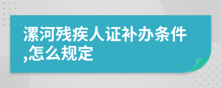 漯河残疾人证补办条件,怎么规定