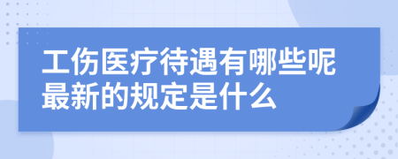 工伤医疗待遇有哪些呢最新的规定是什么