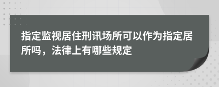 指定监视居住刑讯场所可以作为指定居所吗，法律上有哪些规定