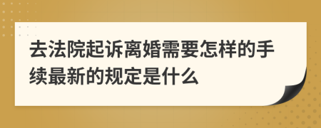 去法院起诉离婚需要怎样的手续最新的规定是什么