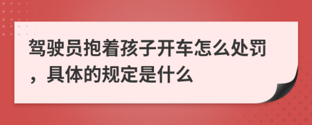 驾驶员抱着孩子开车怎么处罚，具体的规定是什么