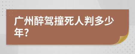 广州醉驾撞死人判多少年?