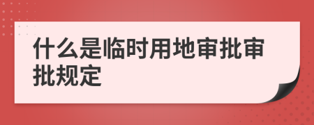 什么是临时用地审批审批规定