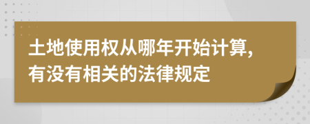 土地使用权从哪年开始计算,有没有相关的法律规定