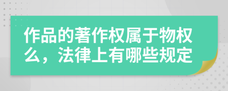 作品的著作权属于物权么，法律上有哪些规定