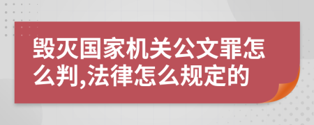 毁灭国家机关公文罪怎么判,法律怎么规定的