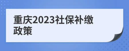 重庆2023社保补缴政策