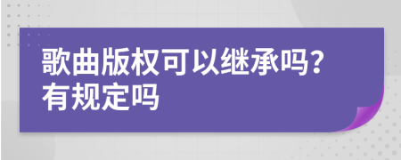 歌曲版权可以继承吗？有规定吗