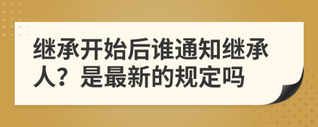 继承开始后谁通知继承人？是最新的规定吗