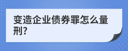 变造企业债券罪怎么量刑?