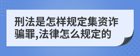 刑法是怎样规定集资诈骗罪,法律怎么规定的