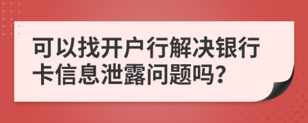 可以找开户行解决银行卡信息泄露问题吗？