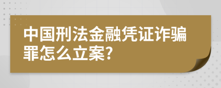 中国刑法金融凭证诈骗罪怎么立案?