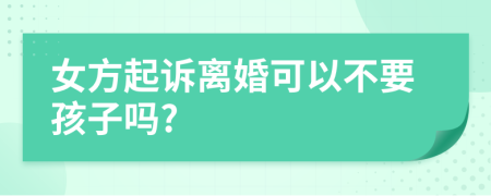 女方起诉离婚可以不要孩子吗?