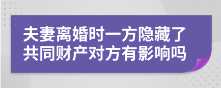 夫妻离婚时一方隐藏了共同财产对方有影响吗