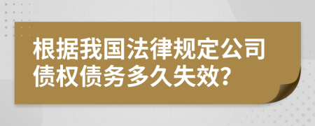 根据我国法律规定公司债权债务多久失效？