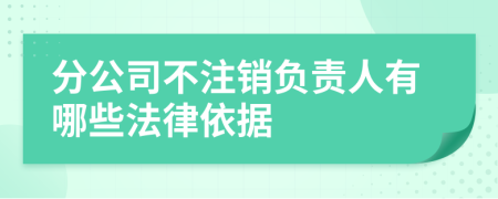 分公司不注销负责人有哪些法律依据