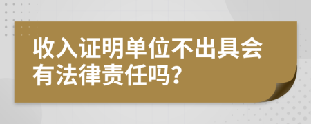 收入证明单位不出具会有法律责任吗？