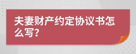 夫妻财产约定协议书怎么写？