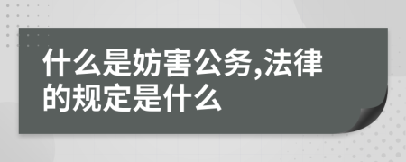 什么是妨害公务,法律的规定是什么