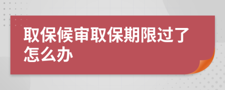 取保候审取保期限过了怎么办