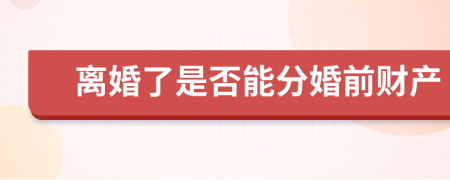离婚了是否能分婚前财产       