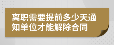 离职需要提前多少天通知单位才能解除合同