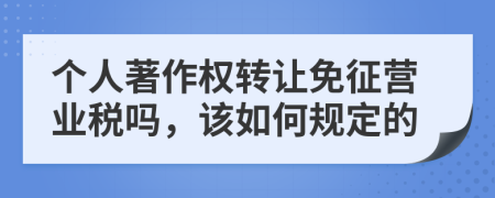 个人著作权转让免征营业税吗，该如何规定的