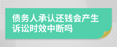 债务人承认还钱会产生诉讼时效中断吗