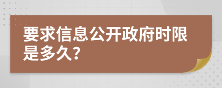 要求信息公开政府时限是多久？