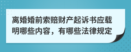 离婚婚前索赔财产起诉书应载明哪些内容，有哪些法律规定