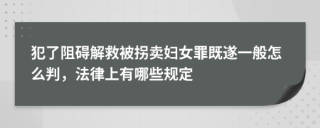 犯了阻碍解救被拐卖妇女罪既遂一般怎么判，法律上有哪些规定