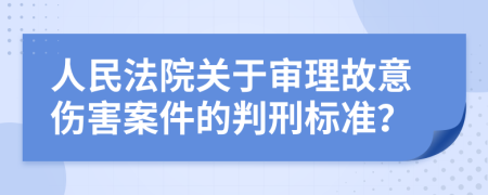 人民法院关于审理故意伤害案件的判刑标准？