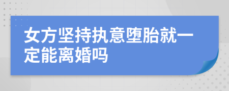 女方坚持执意堕胎就一定能离婚吗