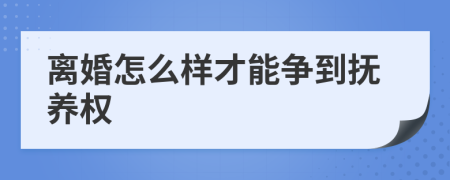 离婚怎么样才能争到抚养权