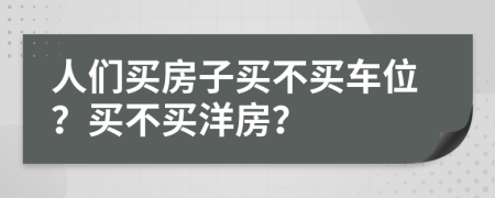 人们买房子买不买车位？买不买洋房？