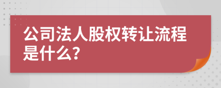 公司法人股权转让流程是什么？