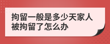 拘留一般是多少天家人被拘留了怎么办