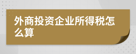 外商投资企业所得税怎么算