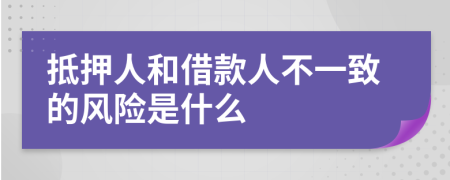 抵押人和借款人不一致的风险是什么