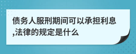 债务人服刑期间可以承担利息,法律的规定是什么