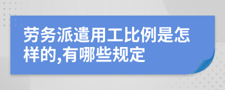 劳务派遣用工比例是怎样的,有哪些规定